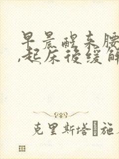 早晨醒来腰酸胀,起床后缓解