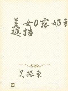 美女0露奶头无遮挡