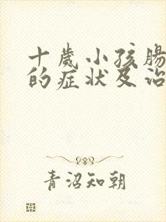 十岁小孩肠胃炎的症状及治疗