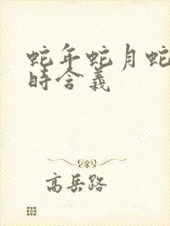 蛇年蛇月蛇日蛇时含义