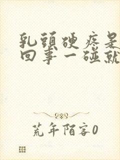 乳头硬疼是怎么回事一碰就疼呢