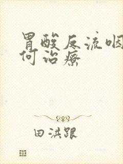 胃酸反流咽炎如何治疗