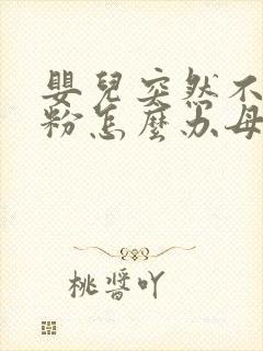 婴儿突然不吃奶粉怎么办母乳不够吃