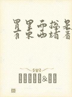 胃里面总是感觉有东西堵着