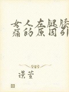 女人左腿膝盖疼痛的原因引起的封面