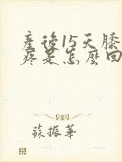 产后15天膝盖疼是怎么回事封面