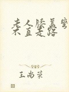 老人膝盖弯曲伸不直走路