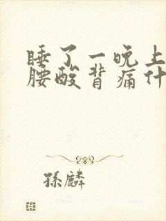 睡了一晚上起来腰酸背痛什么原因