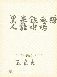 黑米饭血糖高的人能吃吗