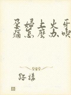 孕妇上火牙龈肿痛怎么办吃什么药