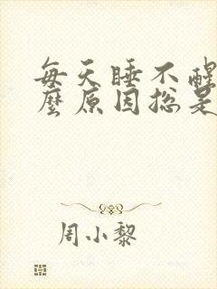 每天睡不醒是什么原因总是犯困