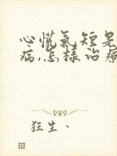 心慌气短是什么病,怎样治疗