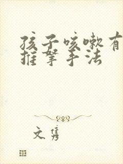 孩子咳嗽有痰的推拿手法