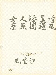 女人膝盖冷是什么原因造成的