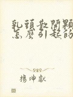 乳头散开颗粒状怎么引起的