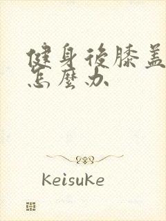 健身后膝盖疼痛怎么办