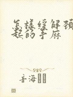 怎样缓解颈椎引起的手麻