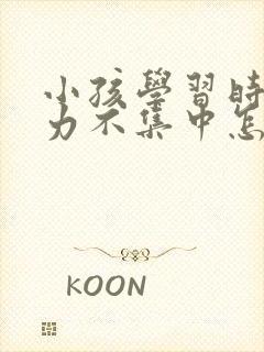 小孩学习时注意力不集中怎么办