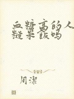 血糖高的人能吃糙米饭吗