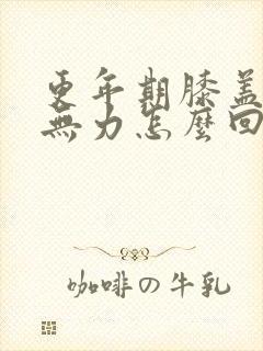 更年期膝盖发软无力怎么回事