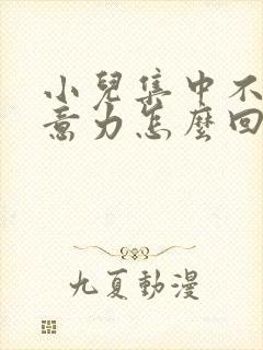 小儿集中不了注意力怎么回事