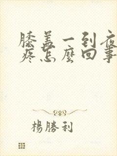 膝盖一到夜里就疼怎么回事