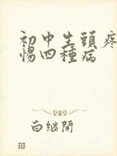 初中生头疼要警惕四种病