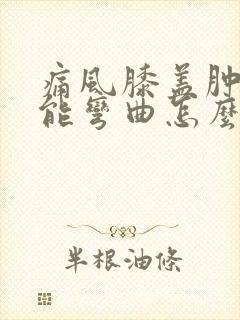 痛风膝盖肿痛不能弯曲怎么快速恢复