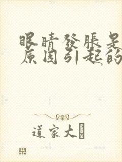 眼睛发胀是什么原因引起的