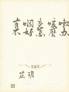 有咽炎咳嗽一直不好怎么办