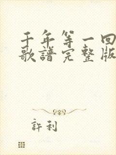 千年等一回简谱歌谱完整版