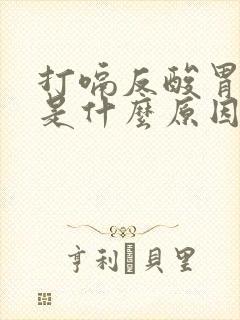 打嗝反酸胃胀气是什么原因