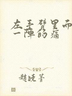 左手臂里面一阵一阵的痛