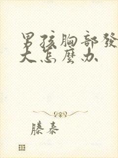 男孩胸部发育太大怎么办