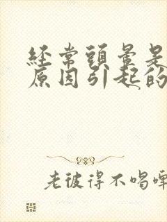 经常头晕是什么原因引起的女性封面