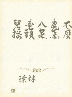 儿童八岁不自觉摇头是怎么回事