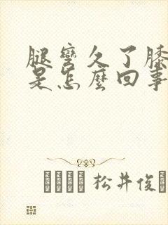 腿弯久了膝盖疼是怎么回事