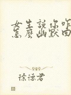 女生说你咋知道怎么幽默回复