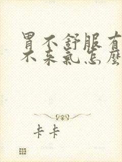 胃不舒服有点上不来气怎么回事