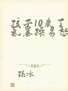 孩子10岁了脾气暴躁易怒怎么办