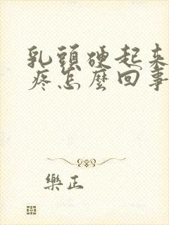 乳头硬起来有点疼怎么回事封面