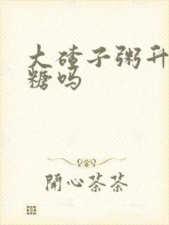 大碴子粥升高血糖吗