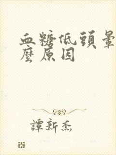 血糖低头晕是什么原因