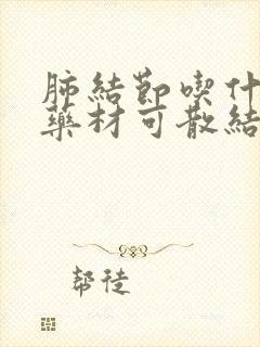 肺结节吃什么中药材可散结