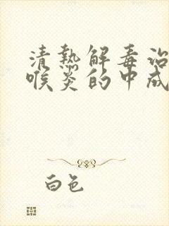 清热解毒治疗咽喉炎的中成药