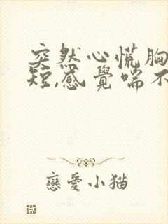 突然心慌胸闷气短,感觉喘不上气手抖