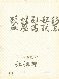 颈椎引起的头疼血压高该怎么办