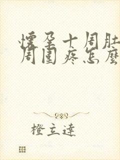 怀孕十周肚脐眼周围疼怎么回事