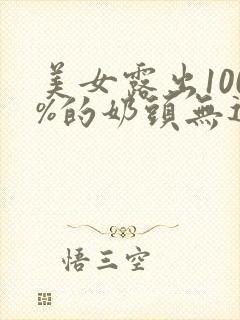 美女露出100%的奶头无遮挡