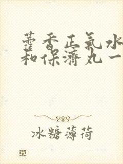 藿香正气水可以和保济丸一起吃吗